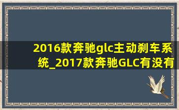 2016款奔驰glc主动刹车系统_2017款奔驰GLC有没有主动刹车功能