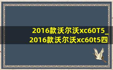 2016款沃尔沃xc60T5_2016款沃尔沃xc60t5四驱