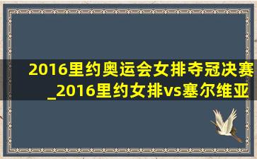 2016里约奥运会女排夺冠决赛_2016里约女排vs塞尔维亚央视完整版