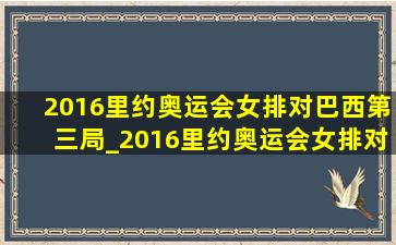 2016里约奥运会女排对巴西第三局_2016里约奥运会女排对巴西解说版