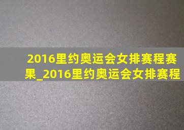 2016里约奥运会女排赛程赛果_2016里约奥运会女排赛程