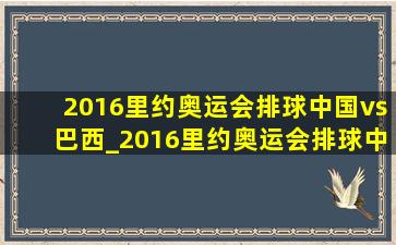 2016里约奥运会排球中国vs巴西_2016里约奥运会排球中国vs巴西回放