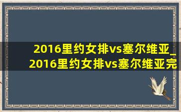 2016里约女排vs塞尔维亚_2016里约女排vs塞尔维亚完整版