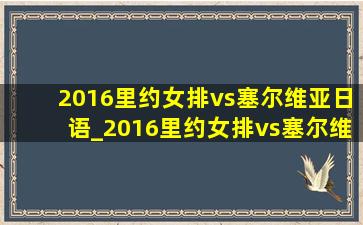 2016里约女排vs塞尔维亚日语_2016里约女排vs塞尔维亚完整版