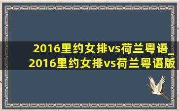 2016里约女排vs荷兰粤语_2016里约女排vs荷兰粤语版