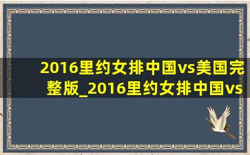 2016里约女排中国vs美国完整版_2016里约女排中国vs日本视频