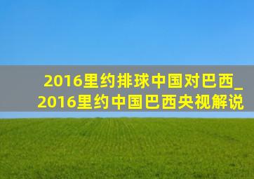 2016里约排球中国对巴西_2016里约中国巴西央视解说