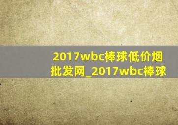 2017wbc棒球(低价烟批发网)_2017wbc棒球