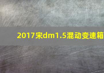 2017宋dm1.5混动变速箱