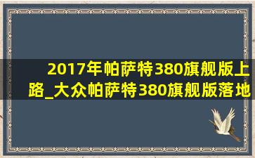 2017年帕萨特380旗舰版上路_大众帕萨特380旗舰版落地多少钱