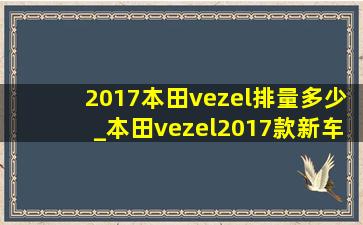 2017本田vezel排量多少_本田vezel2017款新车价格