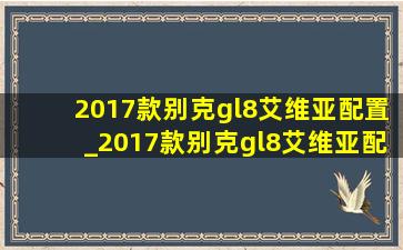 2017款别克gl8艾维亚配置_2017款别克gl8艾维亚配置怎么用