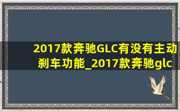 2017款奔驰GLC有没有主动刹车功能_2017款奔驰glc有自动刹车演示