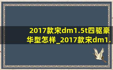 2017款宋dm1.5t四驱豪华型怎样_2017款宋dm1.5四驱混动价格