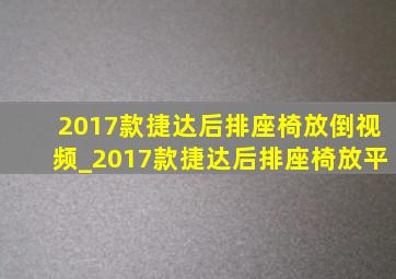 2017款捷达后排座椅放倒视频_2017款捷达后排座椅放平