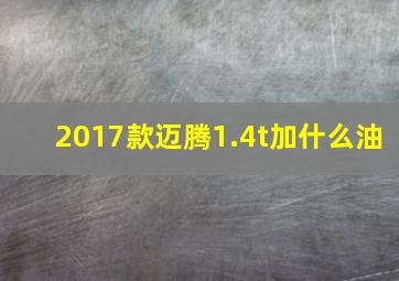 2017款迈腾1.4t加什么油