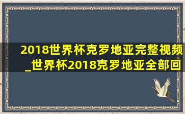 2018世界杯克罗地亚完整视频_世界杯2018克罗地亚全部回放