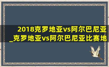 2018克罗地亚vs阿尔巴尼亚_克罗地亚vs阿尔巴尼亚比赛地点