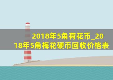 2018年5角荷花币_2018年5角梅花硬币回收价格表