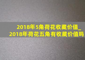 2018年5角荷花收藏价值_2018年荷花五角有收藏价值吗