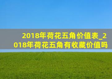 2018年荷花五角价值表_2018年荷花五角有收藏价值吗