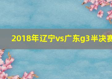 2018年辽宁vs广东g3半决赛