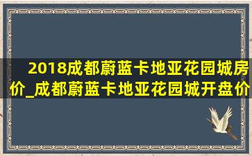 2018成都蔚蓝卡地亚花园城房价_成都蔚蓝卡地亚花园城开盘价