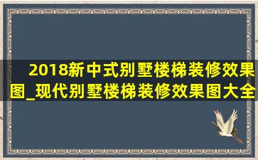 2018新中式别墅楼梯装修效果图_现代别墅楼梯装修效果图大全