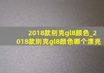 2018款别克gl8颜色_2018款别克gl8颜色哪个漂亮