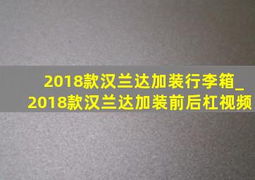 2018款汉兰达加装行李箱_2018款汉兰达加装前后杠视频