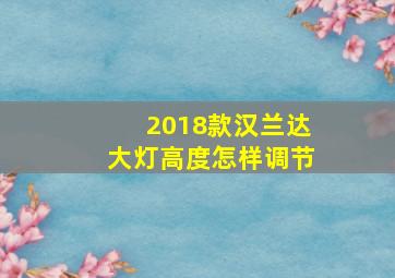 2018款汉兰达大灯高度怎样调节