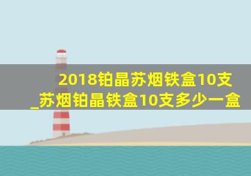 2018铂晶苏烟铁盒10支_苏烟铂晶铁盒10支多少一盒