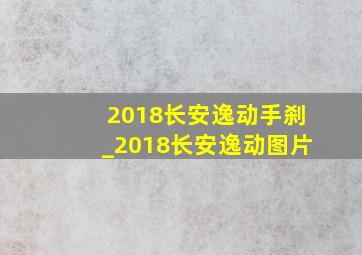 2018长安逸动手刹_2018长安逸动图片