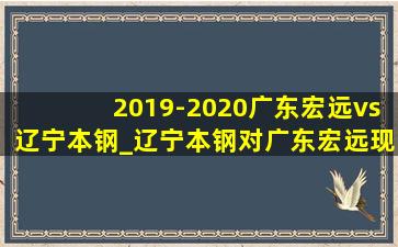 2019-2020广东宏远vs辽宁本钢_辽宁本钢对广东宏远现场直播