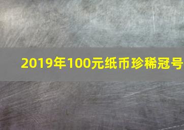 2019年100元纸币珍稀冠号