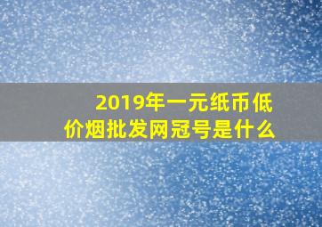 2019年一元纸币(低价烟批发网)冠号是什么