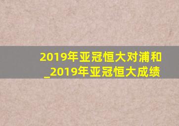 2019年亚冠恒大对浦和_2019年亚冠恒大成绩