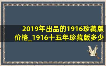 2019年出品的1916珍藏版价格_1916十五年珍藏版多少钱一包