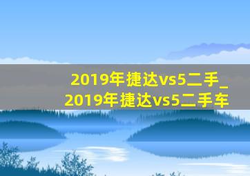 2019年捷达vs5二手_2019年捷达vs5二手车