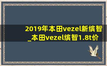 2019年本田vezel新缤智_本田vezel缤智1.8t价格