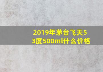 2019年茅台飞天53度500ml什么价格