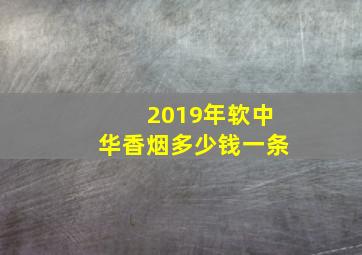 2019年软中华香烟多少钱一条