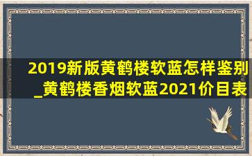 2019新版黄鹤楼软蓝怎样鉴别_黄鹤楼香烟软蓝2021价目表