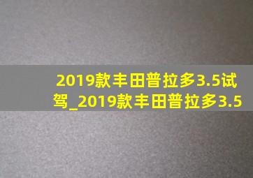 2019款丰田普拉多3.5试驾_2019款丰田普拉多3.5