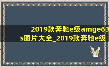 2019款奔驰e级amge63s图片大全_2019款奔驰e级amge63s图片