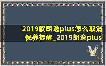 2019款朗逸plus怎么取消保养提醒_2019朗逸plus保养提示怎么消除