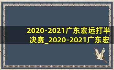 2020-2021广东宏远打半决赛_2020-2021广东宏远夺冠