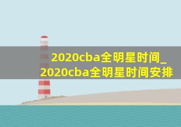 2020cba全明星时间_2020cba全明星时间安排