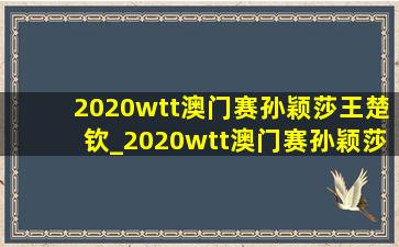 2020wtt澳门赛孙颖莎王楚钦_2020wtt澳门赛孙颖莎王楚钦第几名