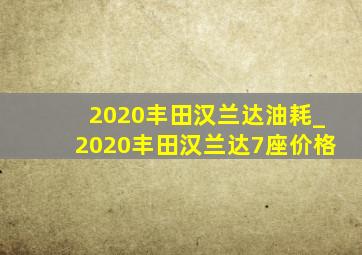 2020丰田汉兰达油耗_2020丰田汉兰达7座价格